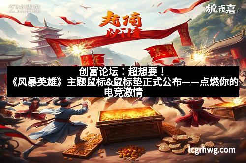 创富论坛:超想要!《风暴英雄》主题鼠标&鼠标垫正式公布——点燃你的电竞激情